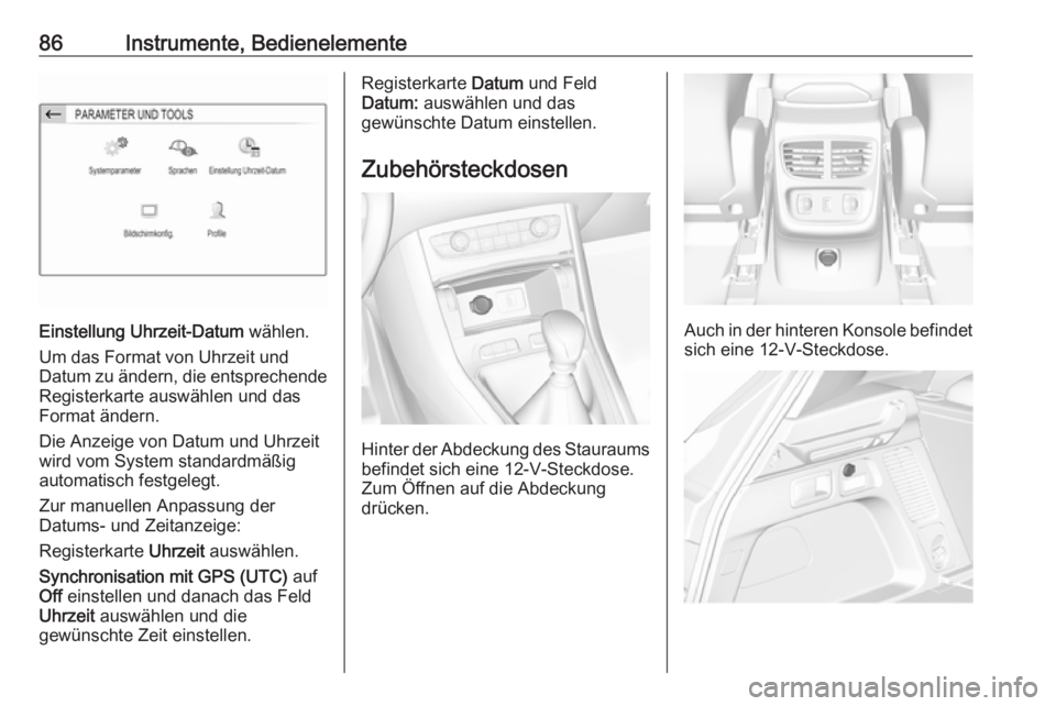 OPEL GRANDLAND X 2019.75 Betriebsanleitung (in German) 86Instrumente, Bedienelemente
Einstellung Uhrzeit-Datum wählen.
Um das Format von Uhrzeit und
Datum zu ändern, die entsprechende
Registerkarte auswählen und das
Format ändern.
Die Anzeige von Datu OPEL GRANDLAND X 2019.75 Betriebsanleitung (in German) 86Instrumente, Bedienelemente
Einstellung Uhrzeit-Datum wählen.
Um das Format von Uhrzeit und
Datum zu ändern, die entsprechende
Registerkarte auswählen und das
Format ändern.
Die Anzeige von Datu