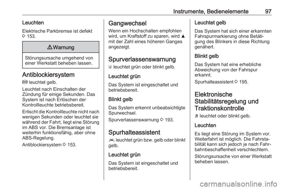 OPEL GRANDLAND X 2019.75  Betriebsanleitung (in German) Instrumente, Bedienelemente97LeuchtenElektrische Parkbremse ist defekt3  153.9 Warnung
Störungsursache umgehend von
einer Werkstatt beheben lassen.
Antiblockiersystem
u  leuchtet gelb.
Leuchtet nach 