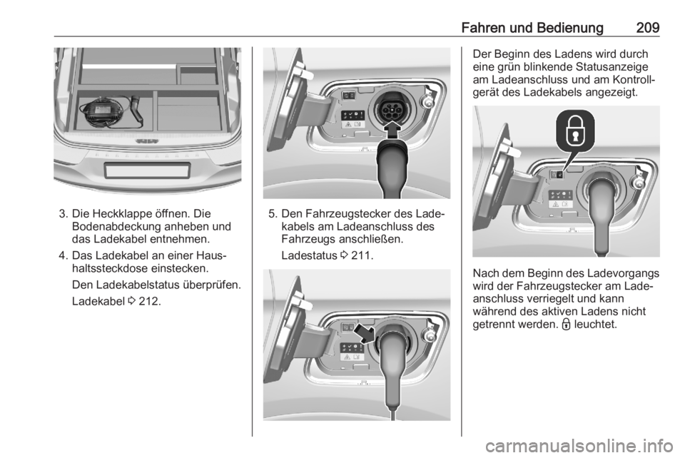 OPEL GRANDLAND X 2020  Betriebsanleitung (in German) Fahren und Bedienung209
3. Die Heckklappe öffnen. DieBodenabdeckung anheben und
das Ladekabel entnehmen.
4. Das Ladekabel an einer Haus‐ haltssteckdose einstecken.
Den Ladekabelstatus überprüfen.