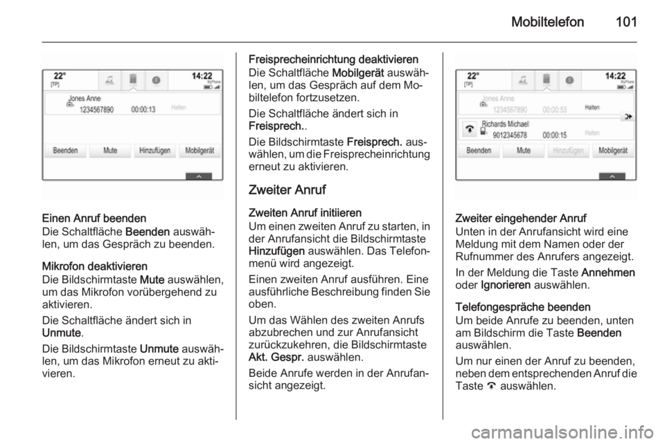 OPEL INSIGNIA 2014  Infotainment-Handbuch (in German) Mobiltelefon101
Einen Anruf beenden
Die Schaltfläche  Beenden auswäh‐
len, um das Gespräch zu beenden.
Mikrofon deaktivieren
Die Bildschirmtaste  Mute auswählen,
um das Mikrofon vorübergehend z