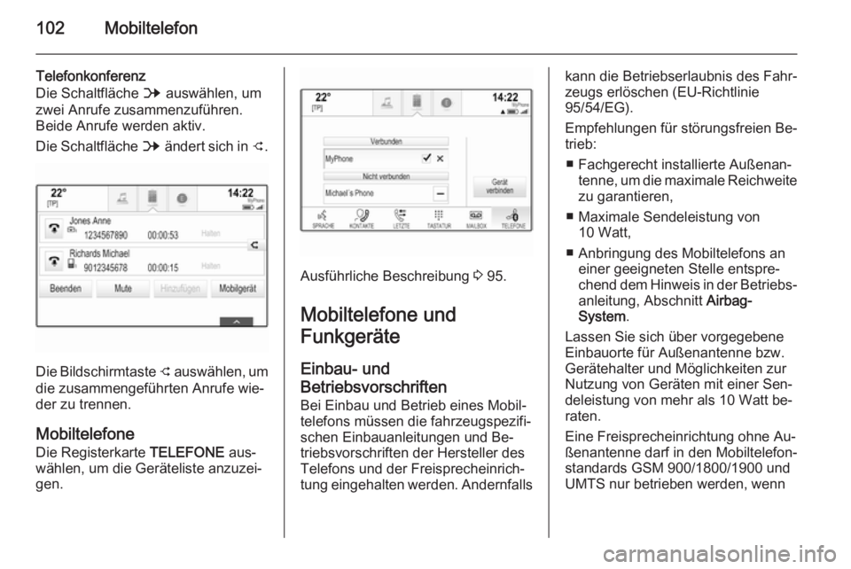 OPEL INSIGNIA 2014  Infotainment-Handbuch (in German) 102Mobiltelefon
Telefonkonferenz
Die Schaltfläche  B auswählen, um
zwei Anrufe zusammenzuführen.
Beide Anrufe werden aktiv.
Die Schaltfläche  B ändert sich in  C.
Die Bildschirmtaste 
C auswähle