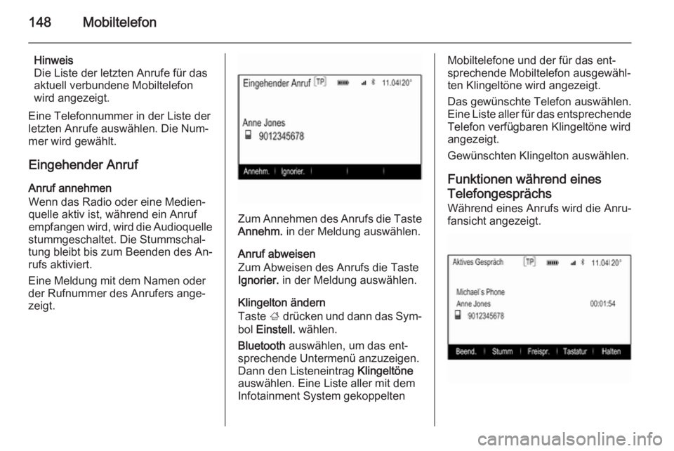 OPEL INSIGNIA 2014  Infotainment-Handbuch (in German) 148Mobiltelefon
Hinweis
Die Liste der letzten Anrufe für das
aktuell verbundene Mobiltelefon
wird angezeigt.
Eine Telefonnummer in der Liste der
letzten Anrufe auswählen. Die Num‐
mer wird gewähl