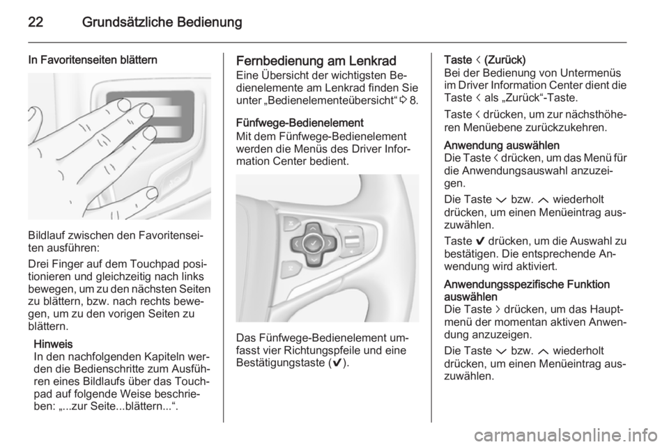OPEL INSIGNIA 2014  Infotainment-Handbuch (in German) 22Grundsätzliche Bedienung
In Favoritenseiten blättern
Bildlauf zwischen den Favoritensei‐
ten ausführen:
Drei Finger auf dem Touchpad posi‐
tionieren und gleichzeitig nach links
bewegen, um zu