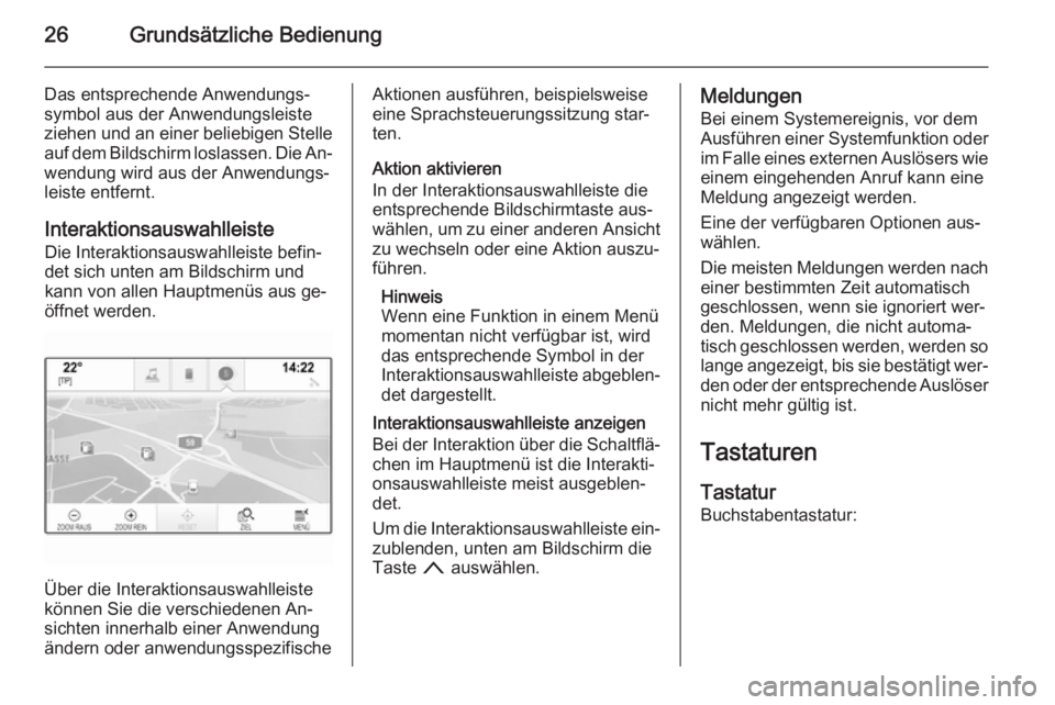 OPEL INSIGNIA 2014  Infotainment-Handbuch (in German) 26Grundsätzliche Bedienung
Das entsprechende Anwendungs‐
symbol aus der Anwendungsleiste
ziehen und an einer beliebigen Stelle
auf dem Bildschirm loslassen. Die An‐ wendung wird aus der Anwendung
