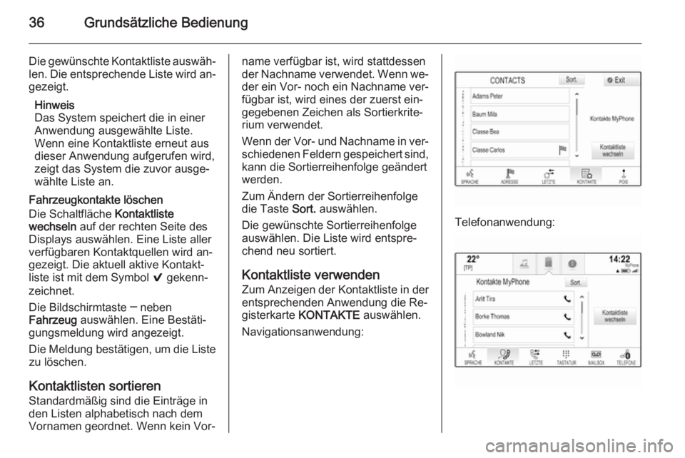 OPEL INSIGNIA 2014 Infotainment-Handbuch (in German) 36Grundsätzliche Bedienung
Die gewünschte Kontaktliste auswäh‐
len. Die entsprechende Liste wird an‐
gezeigt.
Hinweis
Das System speichert die in einer Anwendung ausgewählte Liste.
Wenn eine K OPEL INSIGNIA 2014 Infotainment-Handbuch (in German) 36Grundsätzliche Bedienung
Die gewünschte Kontaktliste auswäh‐
len. Die entsprechende Liste wird an‐
gezeigt.
Hinweis
Das System speichert die in einer Anwendung ausgewählte Liste.
Wenn eine K