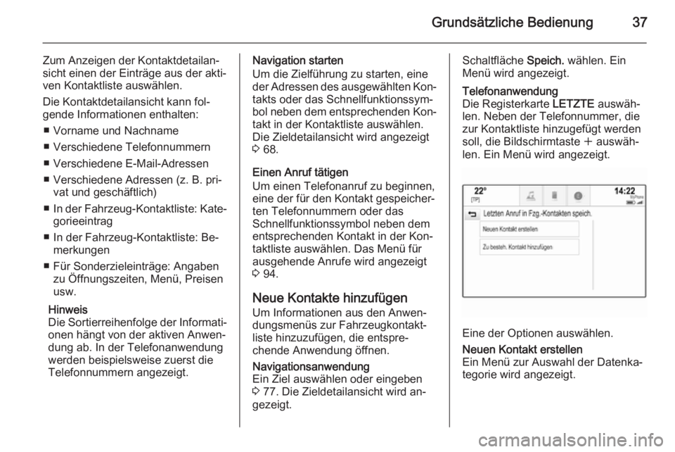 OPEL INSIGNIA 2014  Infotainment-Handbuch (in German) Grundsätzliche Bedienung37
Zum Anzeigen der Kontaktdetailan‐
sicht einen der Einträge aus der akti‐
ven Kontaktliste auswählen.
Die Kontaktdetailansicht kann fol‐
gende Informationen enthalte