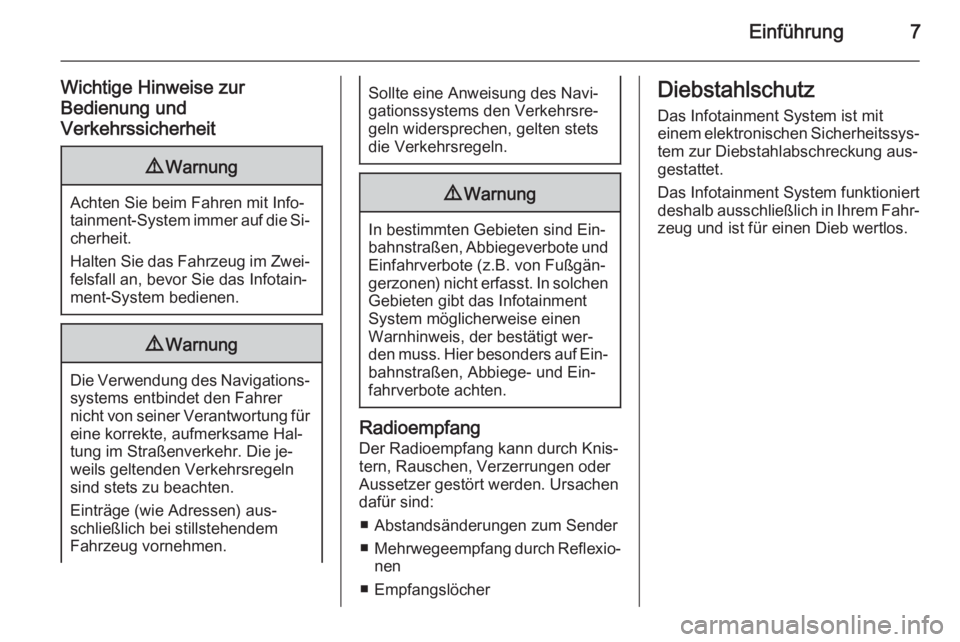OPEL INSIGNIA 2014  Infotainment-Handbuch (in German) Einführung7
Wichtige Hinweise zur
Bedienung und
Verkehrssicherheit9 Warnung
Achten Sie beim Fahren mit Info‐
tainment-System immer auf die Si‐ cherheit.
Halten Sie das Fahrzeug im Zwei‐ felsfal