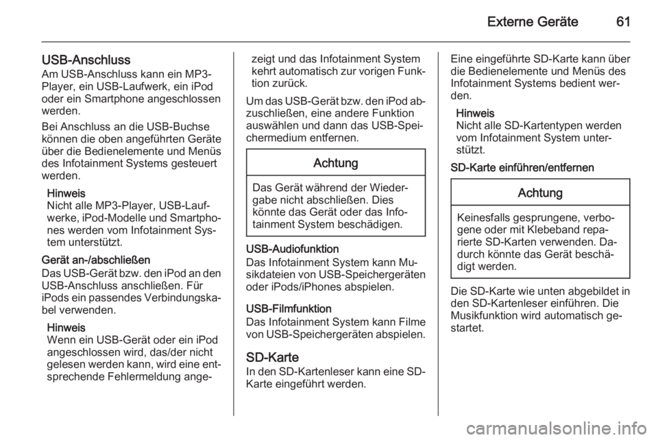 OPEL INSIGNIA 2014  Infotainment-Handbuch (in German) Externe Geräte61
USB-AnschlussAm USB-Anschluss kann ein MP3-
Player, ein USB-Laufwerk, ein iPod
oder ein Smartphone angeschlossen
werden.
Bei Anschluss an die USB-Buchse
können die oben angeführten