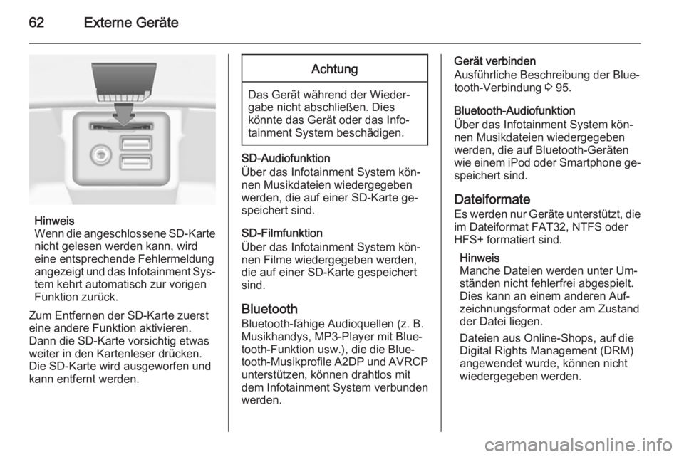 OPEL INSIGNIA 2014  Infotainment-Handbuch (in German) 62Externe Geräte
Hinweis
Wenn die angeschlossene SD-Karte
nicht gelesen werden kann, wird
eine entsprechende Fehlermeldung
angezeigt und das Infotainment Sys‐ tem kehrt automatisch zur vorigen
Funk