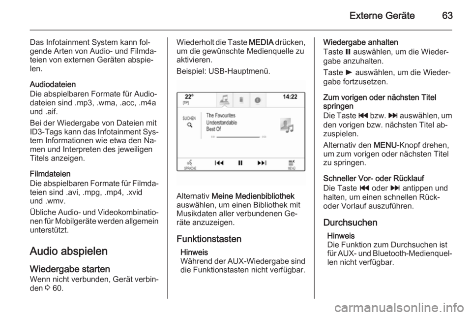 OPEL INSIGNIA 2014  Infotainment-Handbuch (in German) Externe Geräte63
Das Infotainment System kann fol‐
gende Arten von Audio- und Filmda‐
teien von externen Geräten abspie‐
len.
Audiodateien
Die abspielbaren Formate für Audio‐
dateien sind .