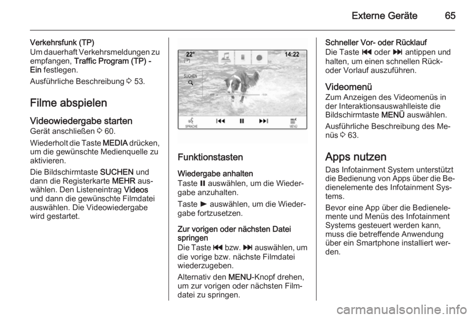OPEL INSIGNIA 2014  Infotainment-Handbuch (in German) Externe Geräte65
Verkehrsfunk (TP)
Um dauerhaft Verkehrsmeldungen zu
empfangen,  Traffic Program (TP) -
Ein  festlegen.
Ausführliche Beschreibung  3 53.
Filme abspielen Videowiedergabe starten
Gerä