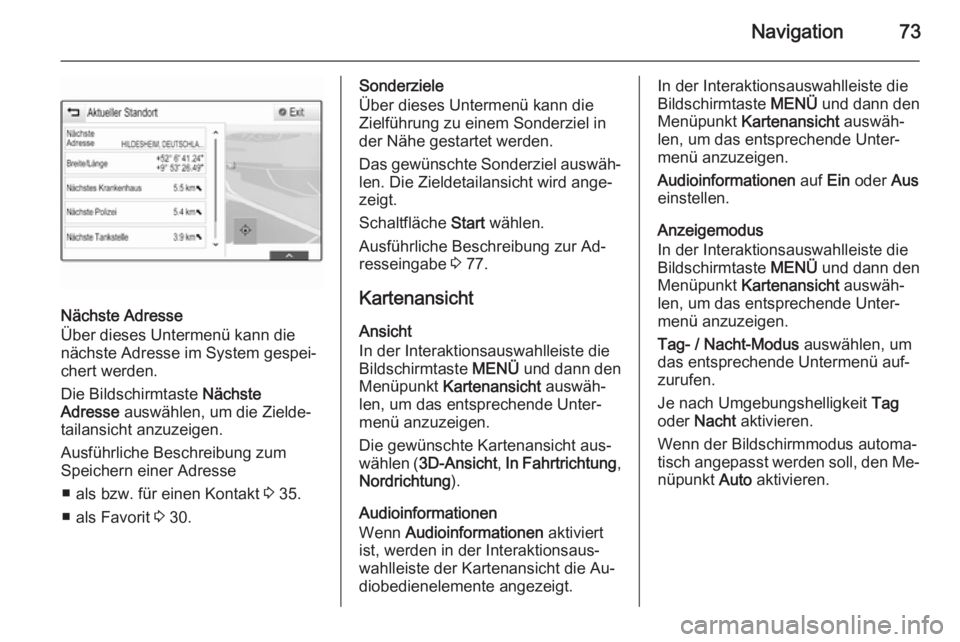 OPEL INSIGNIA 2014  Infotainment-Handbuch (in German) Navigation73
Nächste Adresse
Über dieses Untermenü kann die
nächste Adresse im System gespei‐
chert werden.
Die Bildschirmtaste  Nächste
Adresse  auswählen, um die Zielde‐
tailansicht anzuze