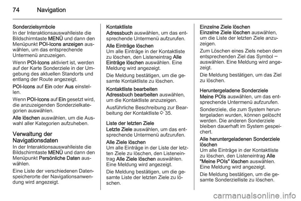 OPEL INSIGNIA 2014  Infotainment-Handbuch (in German) 74Navigation
Sonderzielsymbole
In der Interaktionsauswahlleiste die
Bildschirmtaste  MENÜ und dann den
Menüpunkt  POI-Icons anzeigen  aus‐
wählen, um das entsprechende
Untermenü anzuzeigen.
Wenn