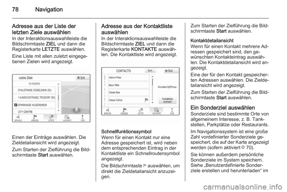 OPEL INSIGNIA 2014  Infotainment-Handbuch (in German) 78Navigation
Adresse aus der Liste der
letzten Ziele auswählen In der Interaktionsauswahlleiste die
Bildschirmtaste  ZIEL und dann die
Registerkarte  LETZTE auswählen.
Eine Liste mit allen zuletzt e