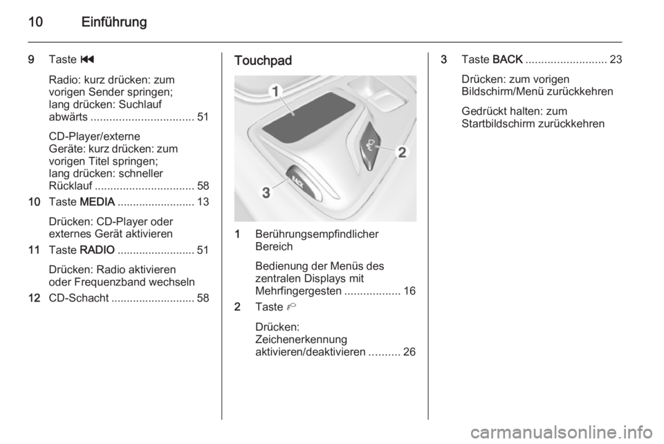 OPEL INSIGNIA 2014  Infotainment-Handbuch (in German) 10Einführung
9Taste  t
Radio: kurz drücken: zum
vorigen Sender springen;
lang drücken: Suchlauf
abwärts ................................. 51
CD-Player/externe
Geräte: kurz drücken: zum
vorigen T