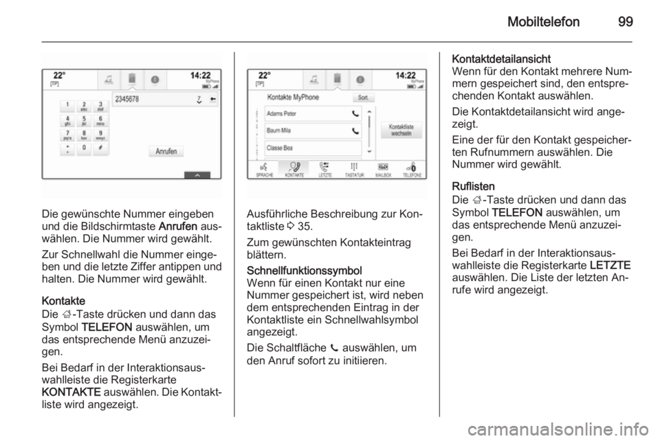 OPEL INSIGNIA 2014  Infotainment-Handbuch (in German) Mobiltelefon99
Die gewünschte Nummer eingeben
und die Bildschirmtaste  Anrufen aus‐
wählen. Die Nummer wird gewählt.
Zur Schnellwahl die Nummer einge‐
ben und die letzte Ziffer antippen und hal
