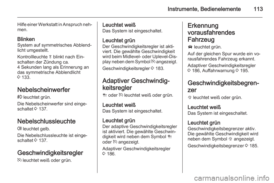 OPEL INSIGNIA 2014 Betriebsanleitung (in German) Instrumente, Bedienelemente113
Hilfe einer Werkstatt in Anspruch neh‐
men.
Blinken
System auf symmetrisches Abblend‐
licht umgestellt.
Kontrollleuchte f blinkt nach Ein‐
schalten der Zündung c OPEL INSIGNIA 2014 Betriebsanleitung (in German) Instrumente, Bedienelemente113
Hilfe einer Werkstatt in Anspruch neh‐
men.
Blinken
System auf symmetrisches Abblend‐
licht umgestellt.
Kontrollleuchte f blinkt nach Ein‐
schalten der Zündung c