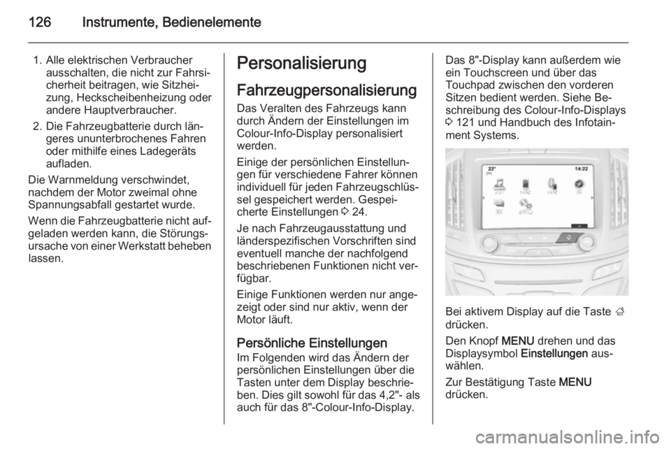 OPEL INSIGNIA 2014 Betriebsanleitung (in German) 126Instrumente, Bedienelemente
1. Alle elektrischen Verbraucherausschalten, die nicht zur Fahrsi‐
cherheit beitragen, wie Sitzhei‐
zung, Heckscheibenheizung oder andere Hauptverbraucher.
2. Die Fa OPEL INSIGNIA 2014 Betriebsanleitung (in German) 126Instrumente, Bedienelemente
1. Alle elektrischen Verbraucherausschalten, die nicht zur Fahrsi‐
cherheit beitragen, wie Sitzhei‐
zung, Heckscheibenheizung oder andere Hauptverbraucher.
2. Die Fa