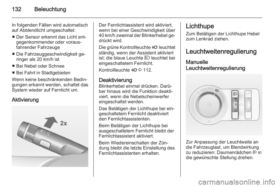 OPEL INSIGNIA 2014 Betriebsanleitung (in German) 132Beleuchtung
In folgenden Fällen wird automatischauf Abblendlicht umgeschaltet:
■ Der Sensor erkennt das Licht ent‐ gegenkommender oder voraus‐
fahrender Fahrzeuge
■ Die Fahrzeuggeschwindig OPEL INSIGNIA 2014 Betriebsanleitung (in German) 132Beleuchtung
In folgenden Fällen wird automatischauf Abblendlicht umgeschaltet:
■ Der Sensor erkennt das Licht ent‐ gegenkommender oder voraus‐
fahrender Fahrzeuge
■ Die Fahrzeuggeschwindig