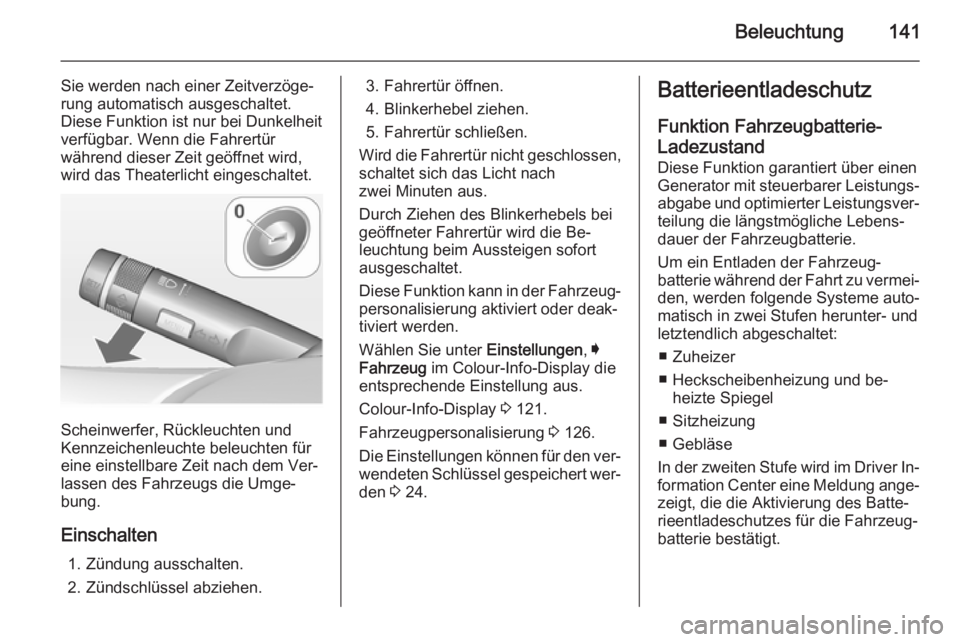 OPEL INSIGNIA 2014  Betriebsanleitung (in German) Beleuchtung141
Sie werden nach einer Zeitverzöge‐
rung automatisch ausgeschaltet.
Diese Funktion ist nur bei Dunkelheit
verfügbar. Wenn die Fahrertür
während dieser Zeit geöffnet wird,
wird das