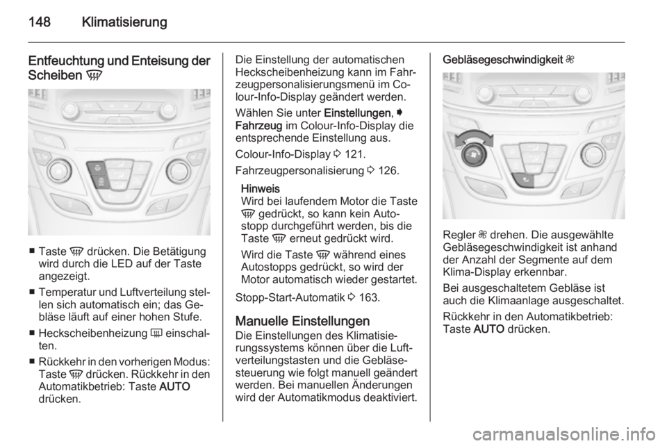 OPEL INSIGNIA 2014 Betriebsanleitung (in German) 148Klimatisierung
Entfeuchtung und Enteisung der
Scheiben V
■
Taste V drücken. Die Betätigung
wird durch die LED auf der Taste
angezeigt.
■ Temperatur und Luftverteilung stel‐
len sich autom OPEL INSIGNIA 2014 Betriebsanleitung (in German) 148Klimatisierung
Entfeuchtung und Enteisung der
Scheiben V
■
Taste V drücken. Die Betätigung
wird durch die LED auf der Taste
angezeigt.
■ Temperatur und Luftverteilung stel‐
len sich autom