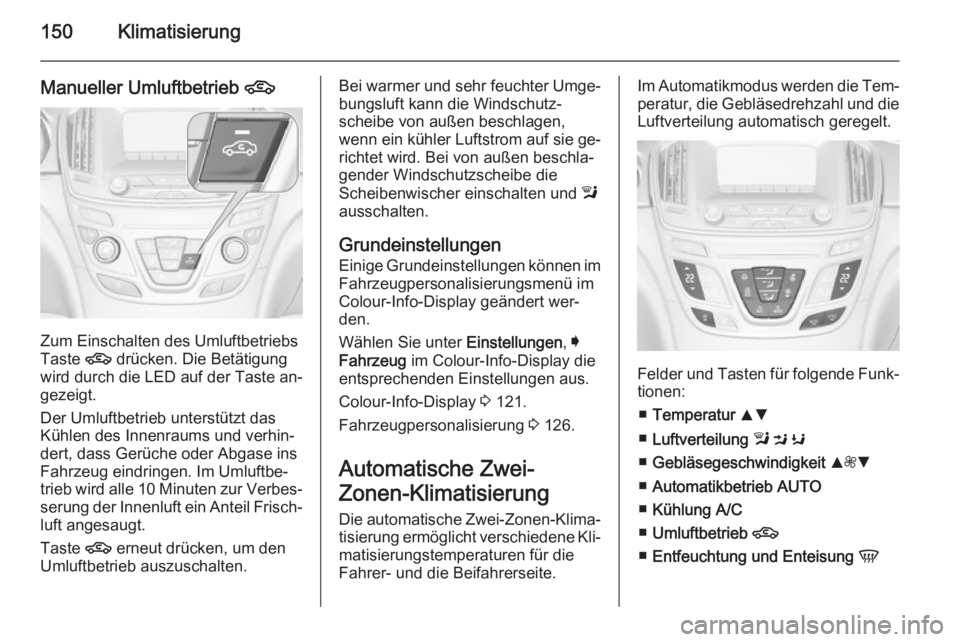 OPEL INSIGNIA 2014 Betriebsanleitung (in German) 150Klimatisierung
Manueller Umluftbetrieb 4
Zum Einschalten des Umluftbetriebs
Taste 4 drücken. Die Betätigung
wird durch die LED auf der Taste an‐
gezeigt.
Der Umluftbetrieb unterstützt das
Kü OPEL INSIGNIA 2014 Betriebsanleitung (in German) 150Klimatisierung
Manueller Umluftbetrieb 4
Zum Einschalten des Umluftbetriebs
Taste 4 drücken. Die Betätigung
wird durch die LED auf der Taste an‐
gezeigt.
Der Umluftbetrieb unterstützt das
Kü