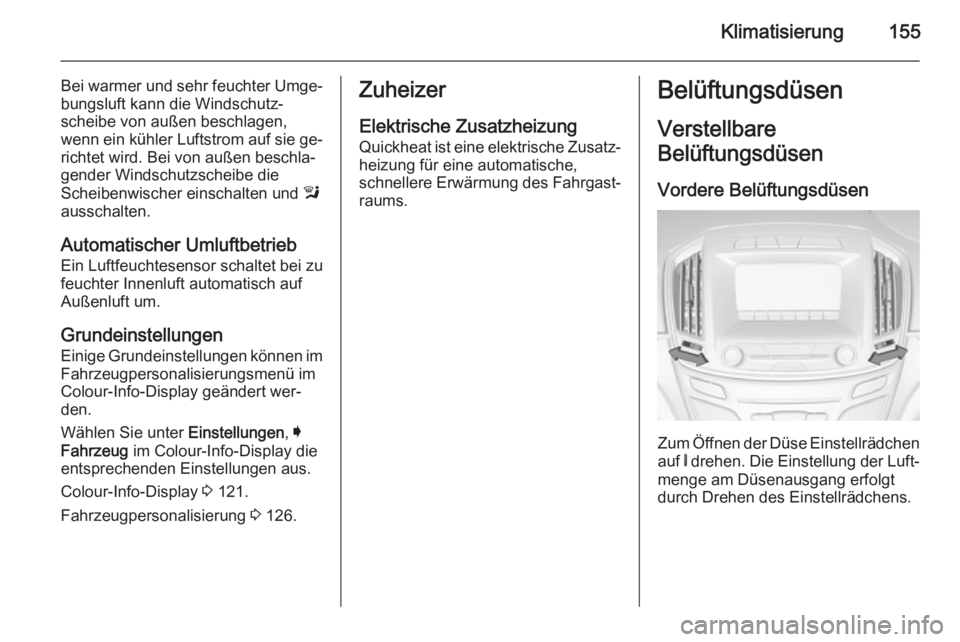 OPEL INSIGNIA 2014 Betriebsanleitung (in German) Klimatisierung155
Bei warmer und sehr feuchter Umge‐bungsluft kann die Windschutz‐
scheibe von außen beschlagen,
wenn ein kühler Luftstrom auf sie ge‐
richtet wird. Bei von außen beschla‐
g OPEL INSIGNIA 2014 Betriebsanleitung (in German) Klimatisierung155
Bei warmer und sehr feuchter Umge‐bungsluft kann die Windschutz‐
scheibe von außen beschlagen,
wenn ein kühler Luftstrom auf sie ge‐
richtet wird. Bei von außen beschla‐
g