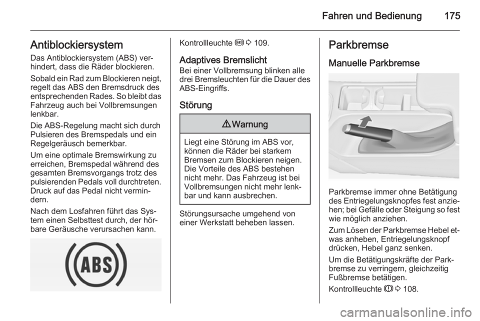OPEL INSIGNIA 2014 Betriebsanleitung (in German) Fahren und Bedienung175AntiblockiersystemDas Antiblockiersystem (ABS) ver‐
hindert, dass die Räder blockieren.
Sobald ein Rad zum Blockieren neigt,
regelt das ABS den Bremsdruck des
entsprechenden OPEL INSIGNIA 2014 Betriebsanleitung (in German) Fahren und Bedienung175AntiblockiersystemDas Antiblockiersystem (ABS) ver‐
hindert, dass die Räder blockieren.
Sobald ein Rad zum Blockieren neigt,
regelt das ABS den Bremsdruck des
entsprechenden