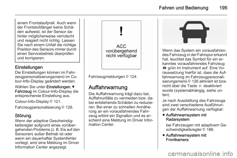 OPEL INSIGNIA 2014 Betriebsanleitung (in German) Fahren und Bedienung195einem Frontalaufprall. Auch wenn
der Frontstoßfänger keine Schä‐
den aufweist, ist der Sensor da‐
hinter möglicherweise verrutscht
und reagiert nicht richtig. Lassen
Sie OPEL INSIGNIA 2014 Betriebsanleitung (in German) Fahren und Bedienung195einem Frontalaufprall. Auch wenn
der Frontstoßfänger keine Schä‐
den aufweist, ist der Sensor da‐
hinter möglicherweise verrutscht
und reagiert nicht richtig. Lassen
Sie