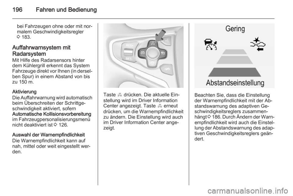 OPEL INSIGNIA 2014 Betriebsanleitung (in German) 196Fahren und Bedienung
bei Fahrzeugen ohne oder mit nor‐
malem Geschwindigkeitsregler
3 183.
Auffahrwarnsystem mit
Radarsystem
Mit Hilfe des Radarsensors hinter
dem Kühlergrill erkennt das System OPEL INSIGNIA 2014 Betriebsanleitung (in German) 196Fahren und Bedienung
bei Fahrzeugen ohne oder mit nor‐
malem Geschwindigkeitsregler
3 183.
Auffahrwarnsystem mit
Radarsystem
Mit Hilfe des Radarsensors hinter
dem Kühlergrill erkennt das System