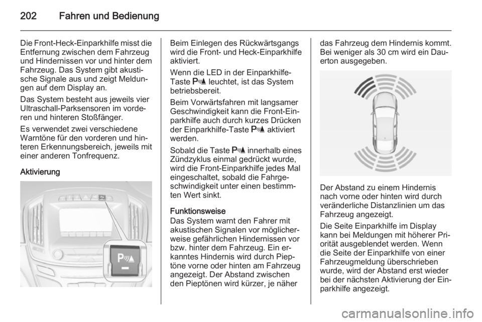 OPEL INSIGNIA 2014 Betriebsanleitung (in German) 202Fahren und Bedienung
Die Front-Heck-Einparkhilfe misst dieEntfernung zwischen dem Fahrzeug
und Hindernissen vor und hinter dem Fahrzeug. Das System gibt akusti‐
sche Signale aus und zeigt Meldun OPEL INSIGNIA 2014 Betriebsanleitung (in German) 202Fahren und Bedienung
Die Front-Heck-Einparkhilfe misst dieEntfernung zwischen dem Fahrzeug
und Hindernissen vor und hinter dem Fahrzeug. Das System gibt akusti‐
sche Signale aus und zeigt Meldun