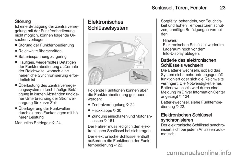 OPEL INSIGNIA 2014 Betriebsanleitung (in German) Schlüssel, Türen, Fenster23
StörungIst eine Betätigung der Zentralverrie‐
gelung mit der Funkfernbedienung nicht möglich, können folgende Ur‐
sachen vorliegen:
■ Störung der Funkfernbedie OPEL INSIGNIA 2014 Betriebsanleitung (in German) Schlüssel, Türen, Fenster23
StörungIst eine Betätigung der Zentralverrie‐
gelung mit der Funkfernbedienung nicht möglich, können folgende Ur‐
sachen vorliegen:
■ Störung der Funkfernbedie