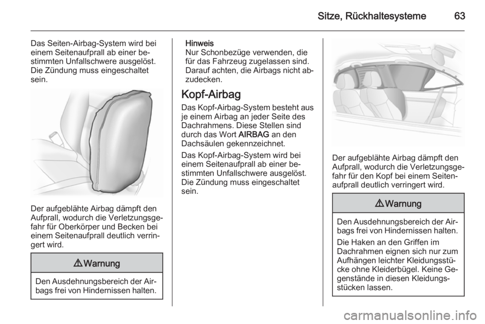 OPEL INSIGNIA 2014 Betriebsanleitung (in German) Sitze, Rückhaltesysteme63
Das Seiten-Airbag-System wird bei
einem Seitenaufprall ab einer be‐
stimmten Unfallschwere ausgelöst.
Die Zündung muss eingeschaltet
sein.
Der aufgeblähte Airbag dämpf OPEL INSIGNIA 2014 Betriebsanleitung (in German) Sitze, Rückhaltesysteme63
Das Seiten-Airbag-System wird bei
einem Seitenaufprall ab einer be‐
stimmten Unfallschwere ausgelöst.
Die Zündung muss eingeschaltet
sein.
Der aufgeblähte Airbag dämpf