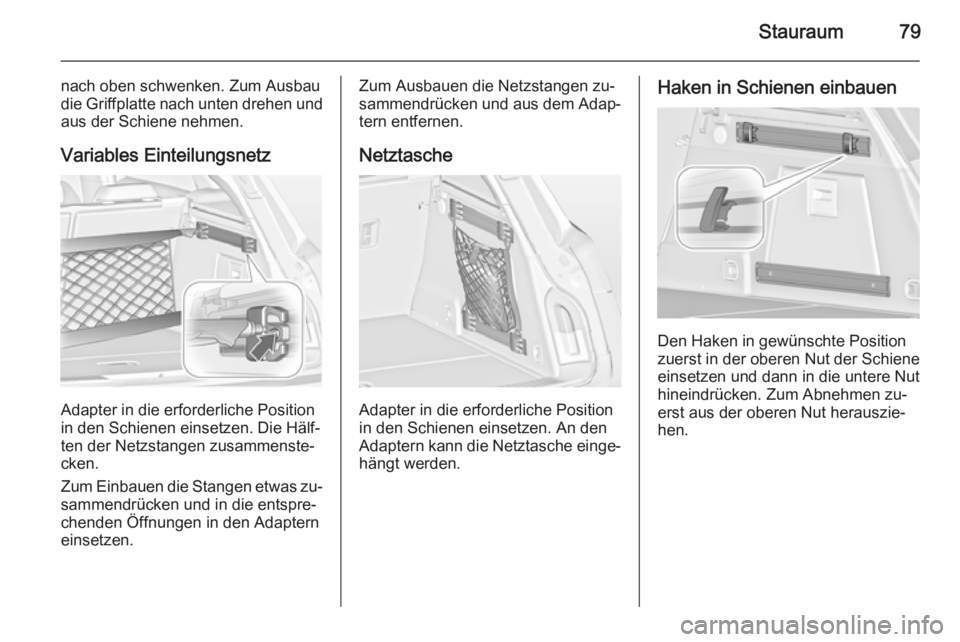 OPEL INSIGNIA 2014 Betriebsanleitung (in German) Stauraum79
nach oben schwenken. Zum Ausbau
die Griffplatte nach unten drehen und aus der Schiene nehmen.
Variables Einteilungsnetz
Adapter in die erforderliche Position
in den Schienen einsetzen. Die OPEL INSIGNIA 2014 Betriebsanleitung (in German) Stauraum79
nach oben schwenken. Zum Ausbau
die Griffplatte nach unten drehen und aus der Schiene nehmen.
Variables Einteilungsnetz
Adapter in die erforderliche Position
in den Schienen einsetzen. Die