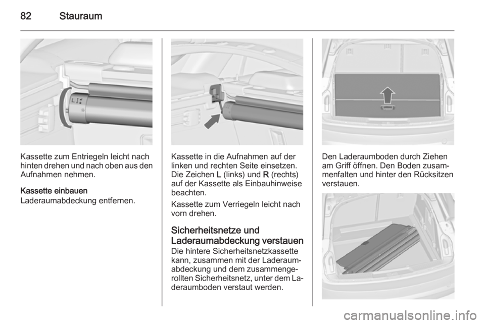 OPEL INSIGNIA 2014 Betriebsanleitung (in German) 82Stauraum
Kassette zum Entriegeln leicht nach
hinten drehen und nach oben aus den Aufnahmen nehmen.
Kassette einbauen
Laderaumabdeckung entfernen.Kassette in die Aufnahmen auf der
linken und rechten OPEL INSIGNIA 2014 Betriebsanleitung (in German) 82Stauraum
Kassette zum Entriegeln leicht nach
hinten drehen und nach oben aus den Aufnahmen nehmen.
Kassette einbauen
Laderaumabdeckung entfernen.Kassette in die Aufnahmen auf der
linken und rechten
