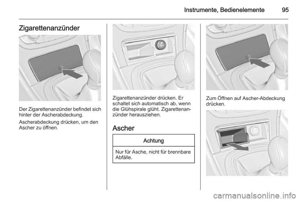 OPEL INSIGNIA 2014 Betriebsanleitung (in German) Instrumente, Bedienelemente95Zigarettenanzünder
Der Zigarettenanzünder befindet sich
hinter der Ascherabdeckung.
Ascherabdeckung drücken, um den
Ascher zu öffnen.
Zigarettenanzünder drücken. Er
OPEL INSIGNIA 2014 Betriebsanleitung (in German) Instrumente, Bedienelemente95Zigarettenanzünder
Der Zigarettenanzünder befindet sich
hinter der Ascherabdeckung.
Ascherabdeckung drücken, um den
Ascher zu öffnen.
Zigarettenanzünder drücken. Er