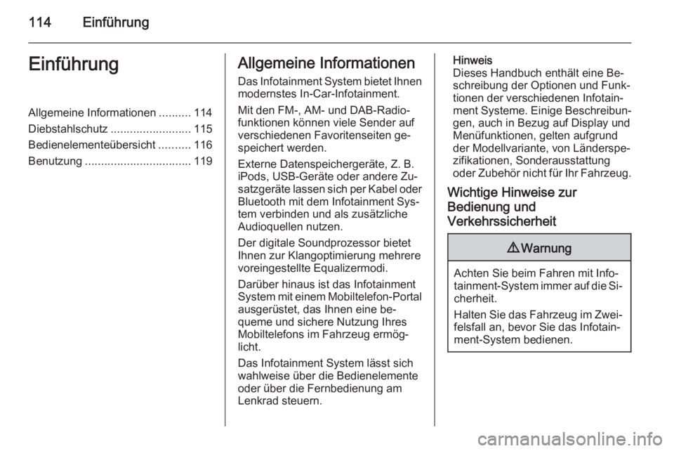 OPEL INSIGNIA 2014.5  Infotainment-Handbuch (in German) 114EinführungEinführungAllgemeine Informationen..........114
Diebstahlschutz ......................... 115
Bedienelementeübersicht ..........116
Benutzung ................................. 119Allge