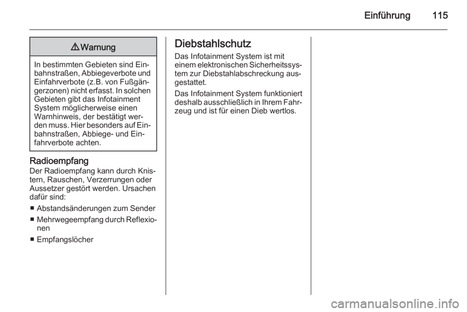 OPEL INSIGNIA 2014.5  Infotainment-Handbuch (in German) Einführung1159Warnung
In bestimmten Gebieten sind Ein‐
bahnstraßen, Abbiegeverbote und
Einfahrverbote (z.B. von Fußgän‐
gerzonen) nicht erfasst. In solchen
Gebieten gibt das Infotainment
Syste