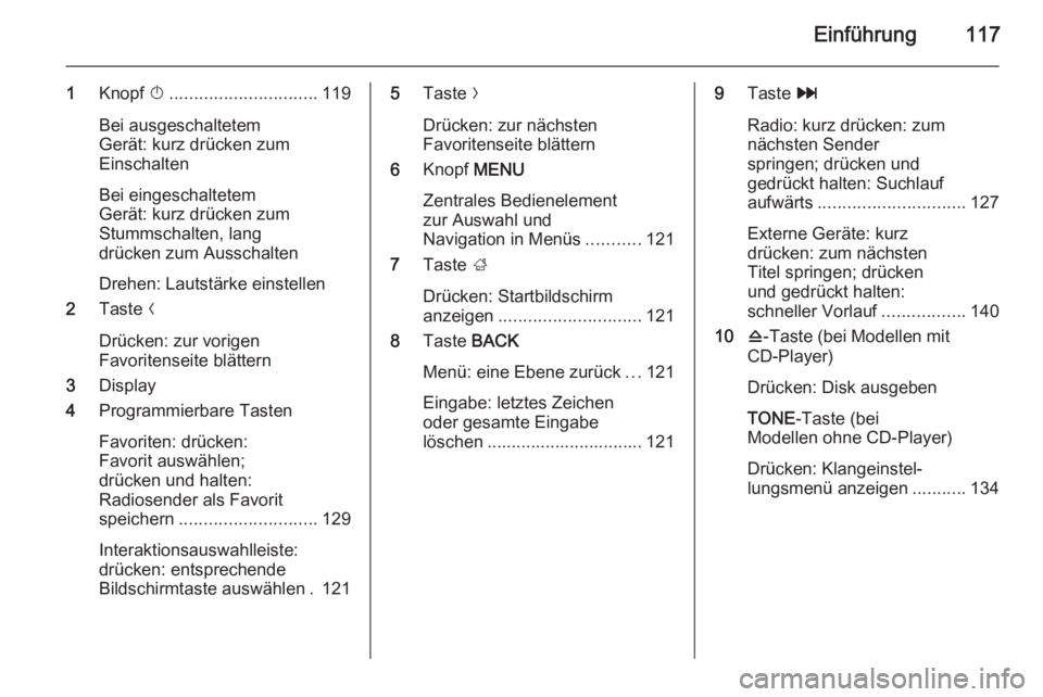 OPEL INSIGNIA 2014.5  Infotainment-Handbuch (in German) Einführung117
1Knopf  X.............................. 119
Bei ausgeschaltetem
Gerät: kurz drücken zum
Einschalten
Bei eingeschaltetem
Gerät: kurz drücken zum
Stummschalten, lang
drücken zum Auss