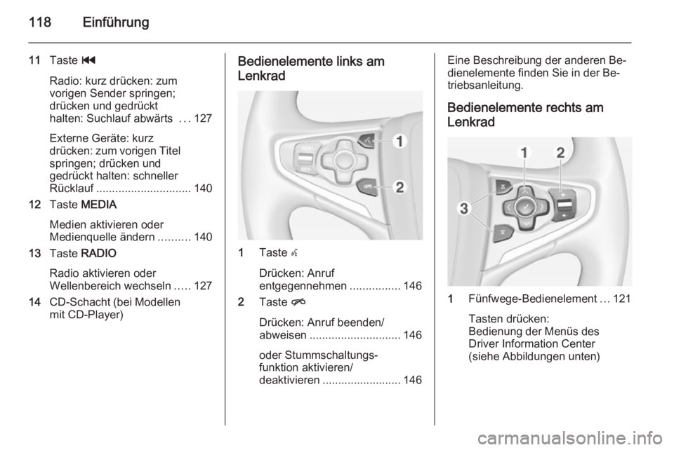 OPEL INSIGNIA 2014.5  Infotainment-Handbuch (in German) 118Einführung
11Taste  t
Radio: kurz drücken: zum
vorigen Sender springen;
drücken und gedrückt
halten: Suchlauf abwärts  ...127
Externe Geräte: kurz
drücken: zum vorigen Titel springen; drück