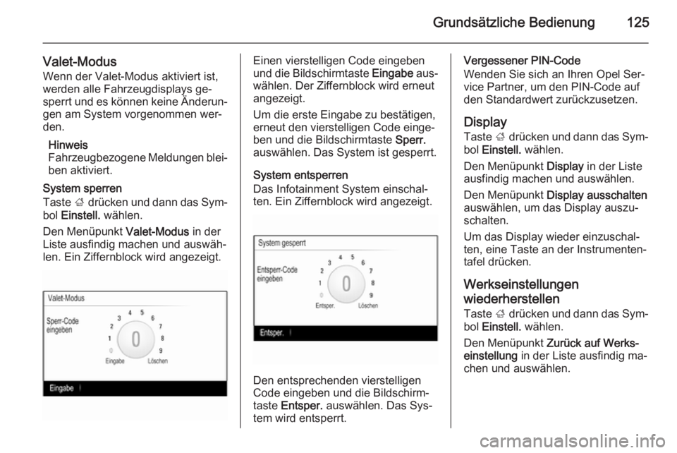 OPEL INSIGNIA 2014.5  Infotainment-Handbuch (in German) Grundsätzliche Bedienung125
Valet-ModusWenn der Valet-Modus aktiviert ist,
werden alle Fahrzeugdisplays ge‐
sperrt und es können keine Änderun‐
gen am System vorgenommen wer‐ den.
Hinweis
Fah