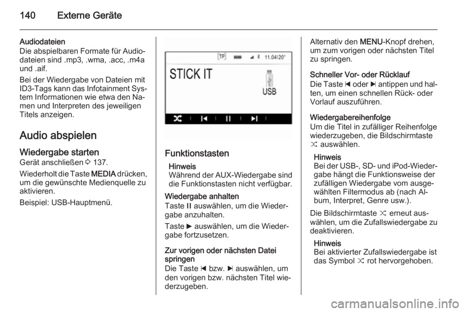 OPEL INSIGNIA 2014.5  Infotainment-Handbuch (in German) 140Externe Geräte
Audiodateien
Die abspielbaren Formate für Audio‐
dateien sind .mp3, .wma, .acc, .m4a
und .aif.
Bei der Wiedergabe von Dateien mit
ID3-Tags kann das Infotainment Sys‐ tem Inform