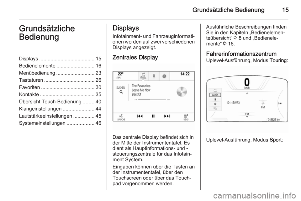 OPEL INSIGNIA 2014.5  Infotainment-Handbuch (in German) Grundsätzliche Bedienung15Grundsätzliche
BedienungDisplays ....................................... 15
Bedienelemente ........................... 16
Menübedienung ........................... 23
Tast