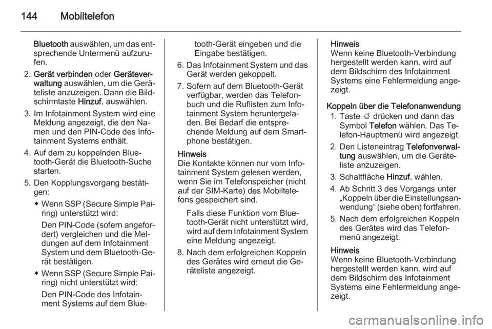 OPEL INSIGNIA 2014.5  Infotainment-Handbuch (in German) 144Mobiltelefon
Bluetooth auswählen, um das ent‐
sprechende Untermenü aufzuru‐
fen.
2. Gerät verbinden  oder Gerätever‐
waltung  auswählen, um die Gerä‐
teliste anzuzeigen. Dann die Bild