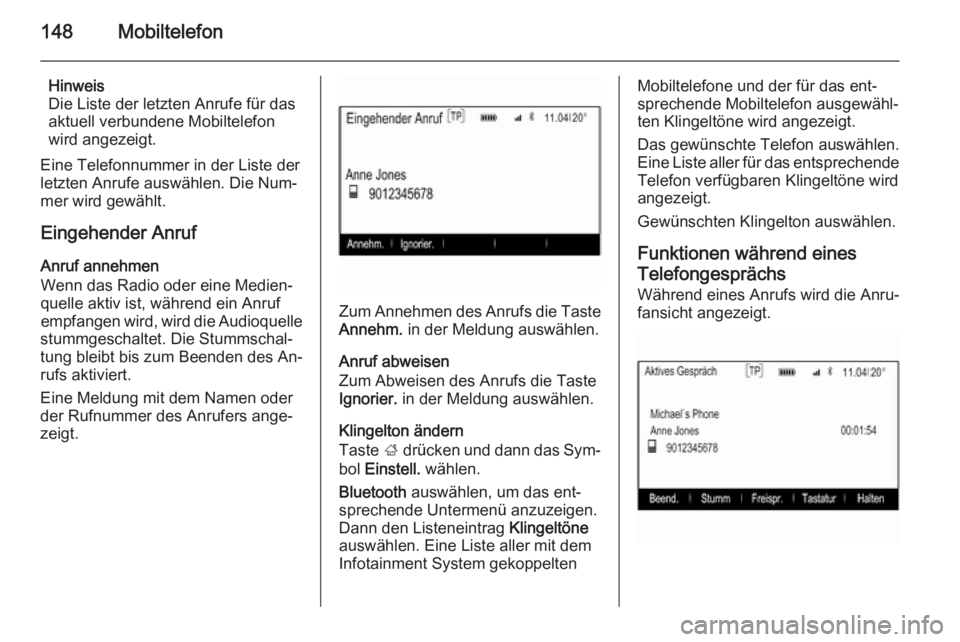 OPEL INSIGNIA 2014.5  Infotainment-Handbuch (in German) 148Mobiltelefon
Hinweis
Die Liste der letzten Anrufe für das
aktuell verbundene Mobiltelefon
wird angezeigt.
Eine Telefonnummer in der Liste der
letzten Anrufe auswählen. Die Num‐
mer wird gewähl