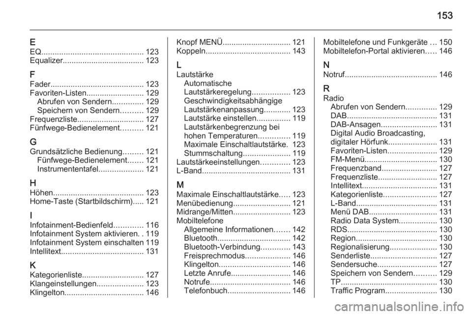 OPEL INSIGNIA 2014.5  Infotainment-Handbuch (in German) 153
EEQ .............................................. 123
Equalizer..................................... 123
F
Fader .......................................... 123
Favoriten-Listen ..................