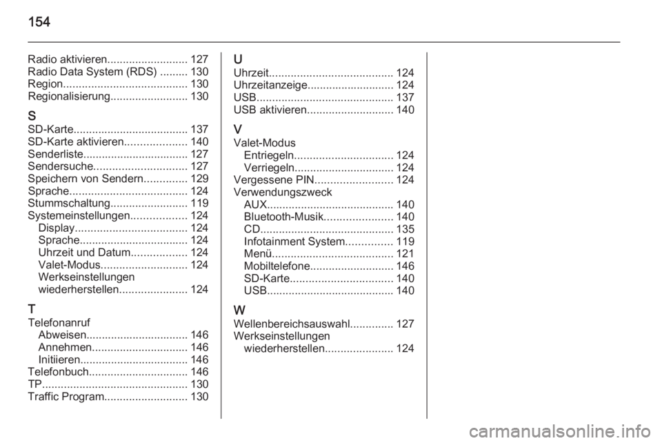 OPEL INSIGNIA 2014.5  Infotainment-Handbuch (in German) 154
Radio aktivieren.......................... 127
Radio Data System (RDS) ......... 130
Region ........................................ 130
Regionalisierung .........................130
S SD-Karte ..