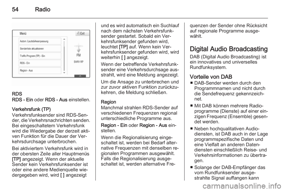OPEL INSIGNIA 2014.5  Infotainment-Handbuch (in German) 54Radio
RDS
RDS - Ein  oder RDS - Aus  einstellen.
Verkehrsfunk (TP)
Verkehrsfunksender sind RDS-Sen‐ der, die Verkehrsnachrichten senden.
Bei eingeschaltetem Verkehrsfunk
wird die Wiedergabe der de