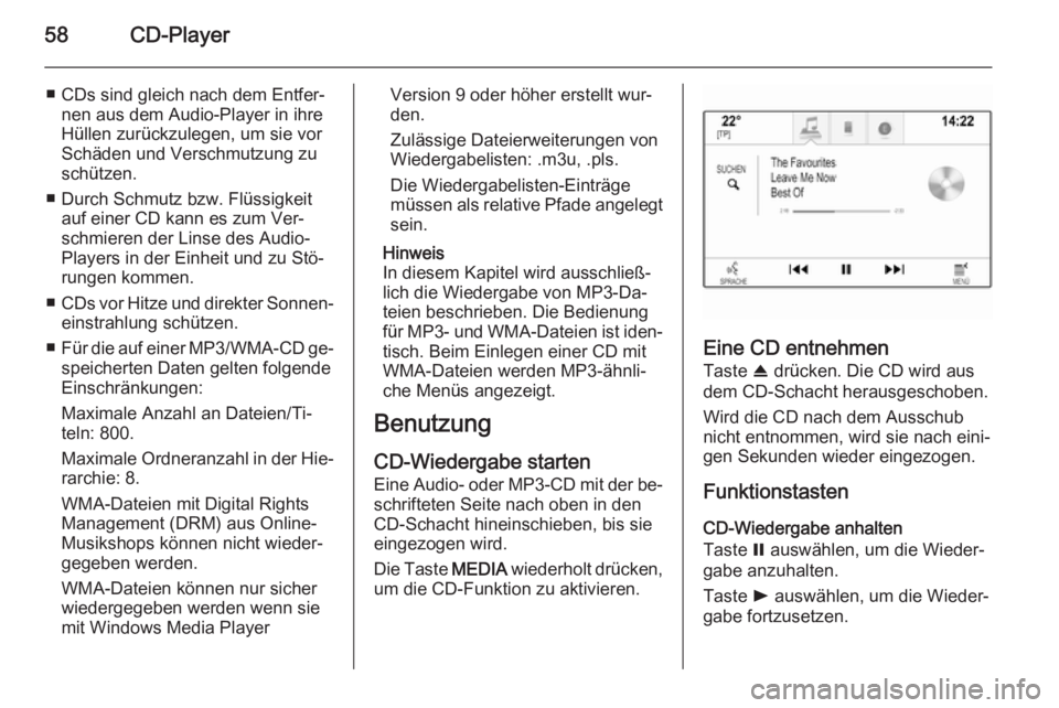 OPEL INSIGNIA 2014.5  Infotainment-Handbuch (in German) 58CD-Player
■ CDs sind gleich nach dem Entfer‐nen aus dem Audio-Player in ihre
Hüllen zurückzulegen, um sie vor
Schäden und Verschmutzung zu
schützen.
■ Durch Schmutz bzw. Flüssigkeit auf e