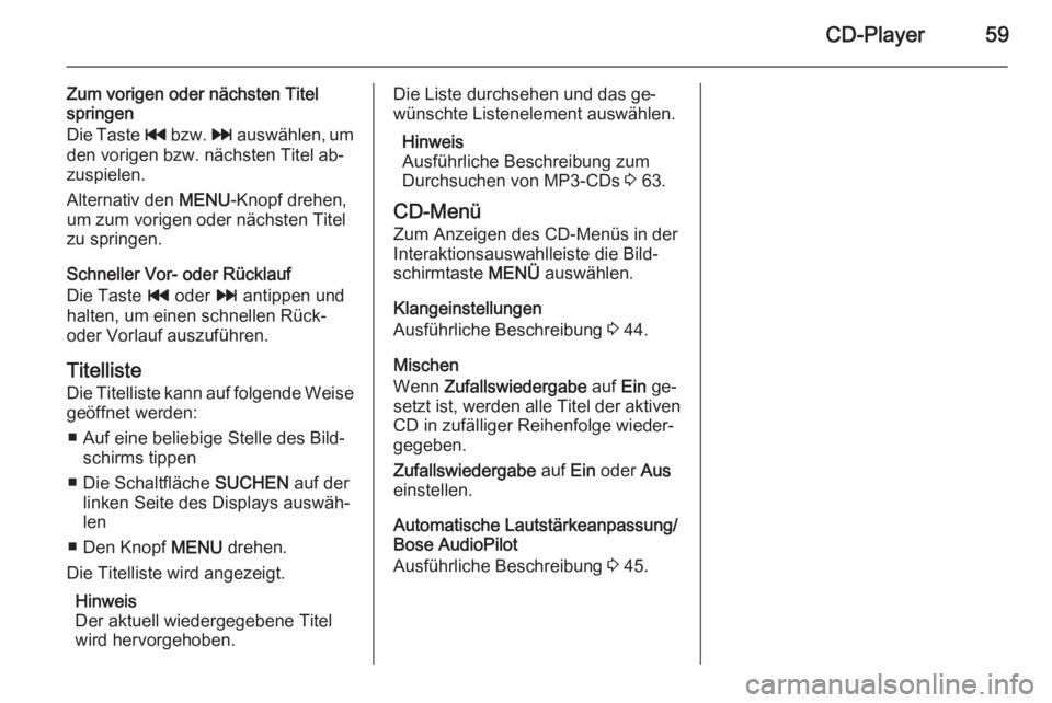 OPEL INSIGNIA 2014.5  Infotainment-Handbuch (in German) CD-Player59
Zum vorigen oder nächsten Titel
springen
Die Taste  t bzw.  v auswählen, um
den vorigen bzw. nächsten Titel ab‐
zuspielen.
Alternativ den  MENU-Knopf drehen,
um zum vorigen oder näch